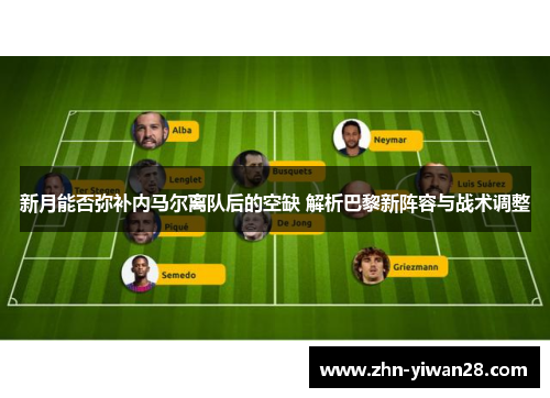新月能否弥补内马尔离队后的空缺 解析巴黎新阵容与战术调整
