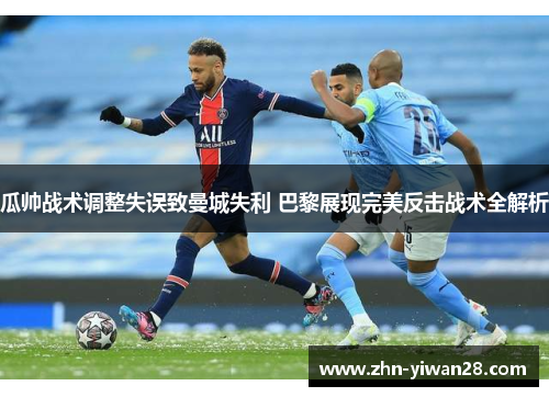 瓜帅战术调整失误致曼城失利 巴黎展现完美反击战术全解析