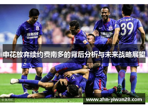 申花放弃续约费南多的背后分析与未来战略展望