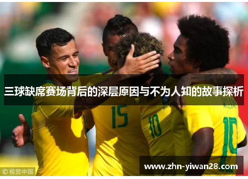 三球缺席赛场背后的深层原因与不为人知的故事探析