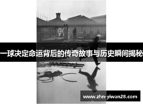 一球决定命运背后的传奇故事与历史瞬间揭秘