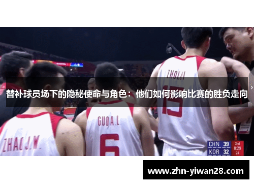 替补球员场下的隐秘使命与角色：他们如何影响比赛的胜负走向