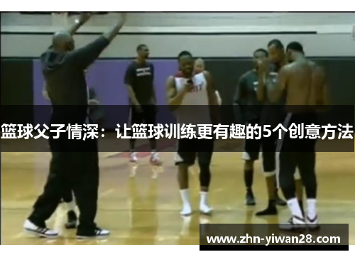 篮球父子情深：让篮球训练更有趣的5个创意方法