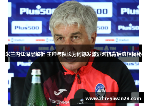 米兰内讧深层解析 主帅与队长为何爆发激烈对抗背后真相揭秘