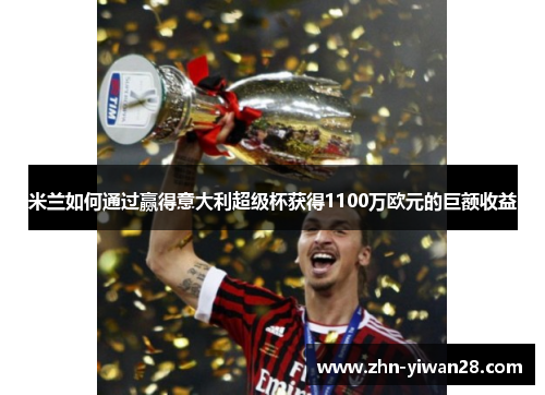 米兰如何通过赢得意大利超级杯获得1100万欧元的巨额收益