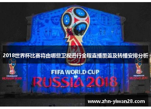 2018世界杯比赛将由哪些卫视进行全程直播覆盖及转播安排分析