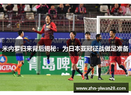 米内罗归来背后揭秘：为日本亚冠征战做足准备