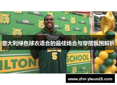 意大利绿色球衣适合的最佳场合与穿搭氛围解析