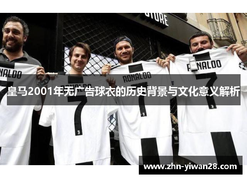 皇马2001年无广告球衣的历史背景与文化意义解析