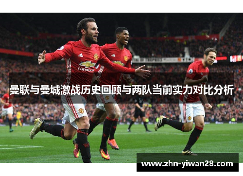 曼联与曼城激战历史回顾与两队当前实力对比分析