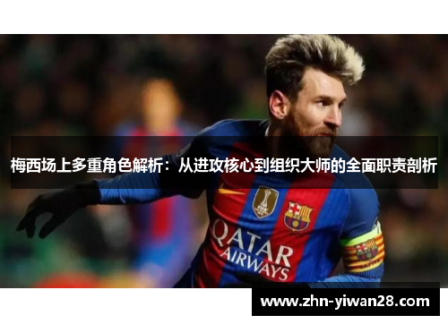 梅西场上多重角色解析：从进攻核心到组织大师的全面职责剖析