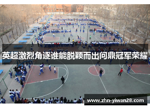 英超激烈角逐谁能脱颖而出问鼎冠军荣耀