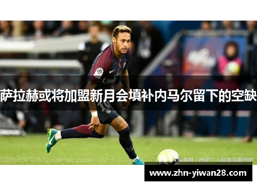萨拉赫或将加盟新月会填补内马尔留下的空缺