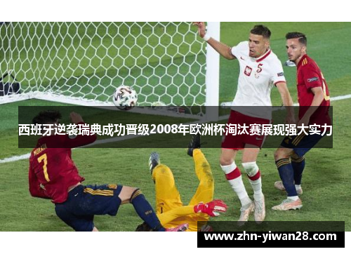 西班牙逆袭瑞典成功晋级2008年欧洲杯淘汰赛展现强大实力