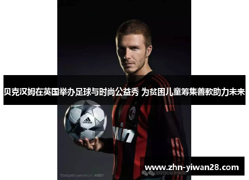 贝克汉姆在英国举办足球与时尚公益秀 为贫困儿童筹集善款助力未来