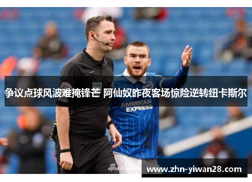 争议点球风波难掩锋芒 阿仙奴昨夜客场惊险逆转纽卡斯尔