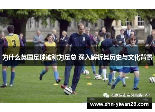 为什么英国足球被称为足总 深入解析其历史与文化背景