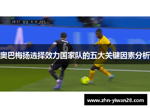 奥巴梅扬选择效力国家队的五大关键因素分析