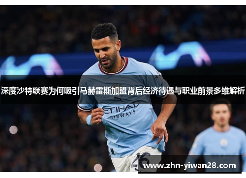 深度沙特联赛为何吸引马赫雷斯加盟背后经济待遇与职业前景多维解析