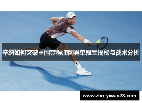 辛纳如何突破重围夺得澳网男单冠军揭秘与战术分析