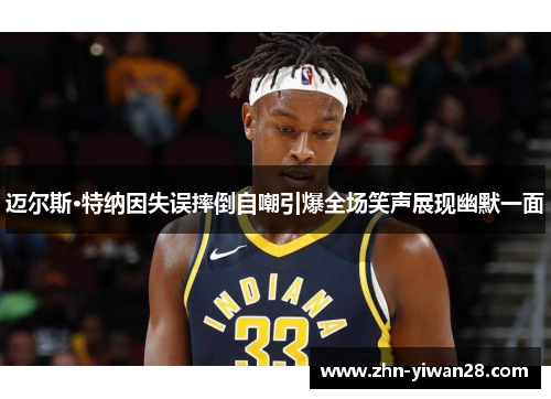 迈尔斯·特纳因失误摔倒自嘲引爆全场笑声展现幽默一面