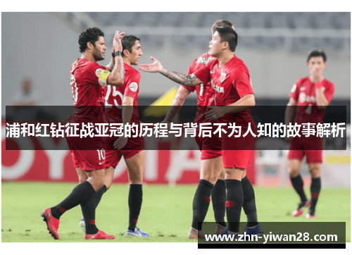 浦和红钻征战亚冠的历程与背后不为人知的故事解析