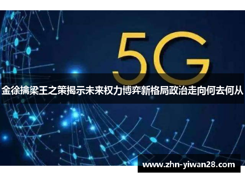 金徐擒梁王之策揭示未来权力博弈新格局政治走向何去何从