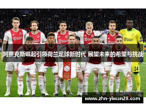阿贾克斯崛起引领荷兰足球新时代 展望未来的希望与挑战