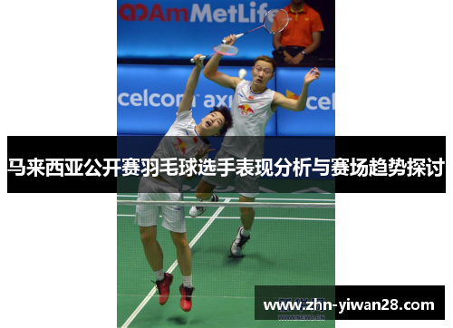马来西亚公开赛羽毛球选手表现分析与赛场趋势探讨