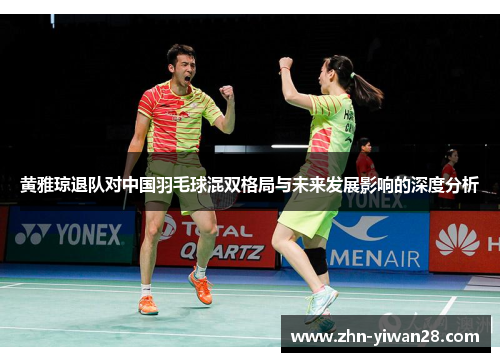 黄雅琼退队对中国羽毛球混双格局与未来发展影响的深度分析